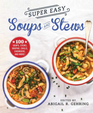 Title: Super Easy Soups and Stews: 100 Soups, Stews, Broths, Chilis, Chowders, and More!, Author: Abigail Gehring