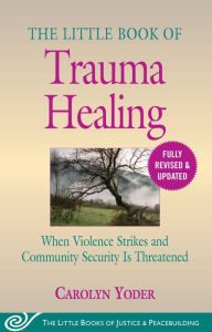 Best ebook free download The Little Book of Trauma Healing: Revised & Updated: When Violence Strikes and Community Security Is Threatened FB2 RTF in English by Carolyn Yoder