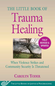 Title: The Little Book of Trauma Healing: Revised & Updated: When Violence Strikes and Community Security Is Threatened, Author: Carolyn Yoder