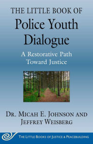 Title: The Little Book of Police Youth Dialogue: A Restorative Path Toward Justice, Author: Micah E. Johnson