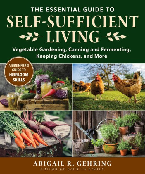 The Essential Guide to Self-Sufficient Living: Vegetable Gardening, Canning and Fermenting, Keeping Chickens, More