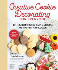 Title: Creative Cookie Decorating for Everyone: Buttercream Frosting Recipes, Designs, and Tips for Every Occasion, Author: Emily Hutchinson