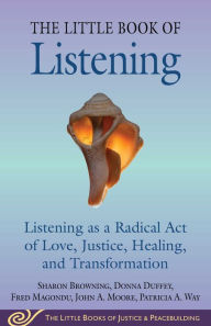 Title: Little Book of Listening: Listening as a Radical Act of Love, Justice, Healing, and Transformation, Author: Sharon Browning