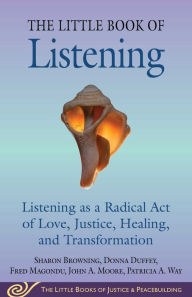 Free ebooks download for android tablet Little Book of Listening: Listening as a Radical Act of Love, Justice, Healing, and Transformation PDF by Sharon Browning, Donna Duffey, Fred Magondu, John A. Moore, Patricia A. Way