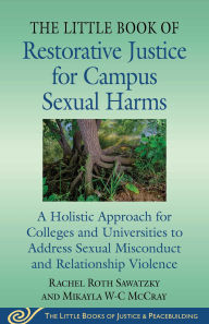 Title: The Little Book of Restorative Justice for Campus Sexual Harms: A Holistic Approach for Colleges and Universities to Address Sexual Misconduct and Relationship Violence, Author: Rachel Roth Sawatzky