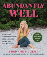 Forum download ebook Abundantly Well: Bible-Based Wisdom for Weight Loss, Increased Energy, and Vibrant Health 9781680999242 by Shemane Nugent MOBI in English