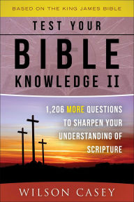 Title: Test Your Bible Knowledge II: 1,206 More Questions to Sharpen Your Understanding of Scripture, Author: Wilson Casey