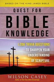 Title: Quest for Bible Knowledge: 1,206 Trivia Questions to Sharpen Your Understanding of Scripture, Author: Wilson Casey