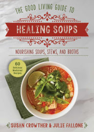 Title: Good Living Guide to Healing Soups: Nourishing Soups, Stews, and Broths, Author: Susan Crowther