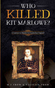 Title: Who Killed Kit Marlowe?: A Contract to Murder in Elizabethan England:, Author: M. J. Trow