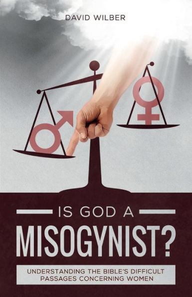 Is God a Misogynist?: Understanding the Bible's Difficult Passages Concerning Women