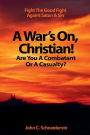 A War's On, Christian! Are You A Combatant Or A Casualty?: Fight The Good Fight Against Satan & Sin