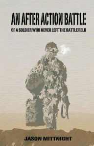 Title: An After Action Battle: Of A Soldier Who Never Left The Battlefield, Author: Jason Mittnight