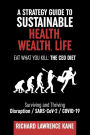 A STRATEGY GUIDE TO SUSTAINABLE HEALTH, WEALTH, LIFE: Surviving and Thriving Disruption / SARS-CoV-2 / COVID-19