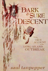 Title: A Dark and Sure Descent: Being a True Account of the Long Island Outbreak, Author: Saul Tanpepper