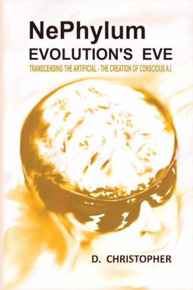 NePhylum Evolution's Eve: Transcending The Artificial - Creation of Conscious A.I.