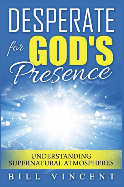 Desperate for God's Presence: Understanding Supernatural Atmospheres