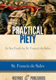 Title: Practical Piety as Set Forth by St. Francis de Sales, Author: St. Francis de Sales