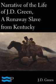 Title: Narrative of the Life of J.D. Green, A Runaway Slave from Kentucky, Author: J.D. Green