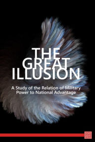 Title: The Great Illusion: A Study of the Relation of Military Power to National Advantage, Author: Norman Angell