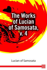 Title: The Works of Lucian of Samosata, v. 4, Author: Lucian of Samosata