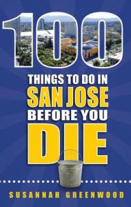 Title: 100 Things to Do in San Jose Before You Die, Author: Susannah Greenwood