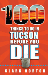 Title: 100 Things to Do in Tucson Before You Die, Author: Clark Norton