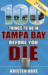 Title: 100 Things to Do in Tampa Bay Before You Die, 2nd Edition, Author: Kristen Hare