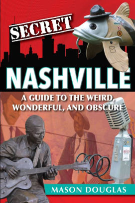 Secret Nashville A Guide To The Weird Wonderful And Obscure By