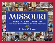 Missouri: An Illustrated Timeline 200 Years of Heroes and Rogues, Heartbreak and Triumph