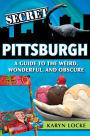 Secret Pittsburgh: A Guide to the Weird, Wonderful, and Obscure