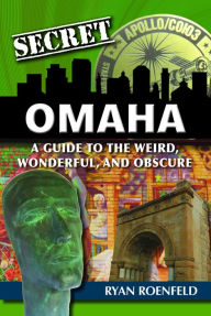 Title: Secret Omaha: A Guide to the Weird, Wonderful, and Obscure, Author: Ryan Roenfeld