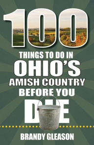 Title: 100 Things to Do in Ohio's Amish Country Before You Die, Author: Brandy Gleason
