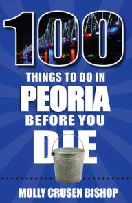 Free ebooks downloads pdf 100 Things to Do in Peoria Before You Die by Molly Crusen Bishop, Molly Crusen Bishop