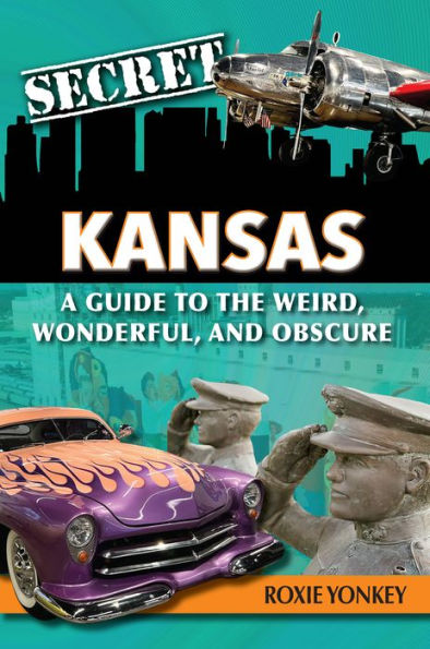 Secret Kansas: A Guide to the Weird, Wonderful, and Obscure