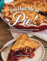Title: You Had Me at Pie: Fruit, Custard, Meringue, and More from Kitchen Conservatory, Author: Anne Carpenter