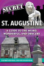 Secret St. Augustine: A Guide to the Weird, Wonderful, and Obscure