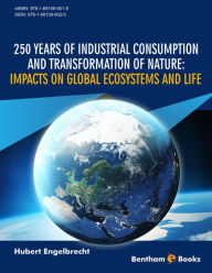 Title: 250 Years of Industrial Consumption and Transformation of Nature: Impacts on Global Ecosystems and Life, Author: Hubert Engelbrecht