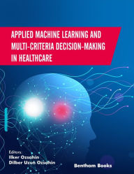 Title: Applied Machine Learning and Multi-criteria Decision-making in Healthcare, Author: Ilker Ozsahin