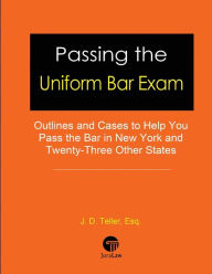 Title: Passing the Uniform Bar Exam: Outlines and Cases to Help You Pass the Bar in New York and Twenty-Three Other States, Author: J D Teller Esq