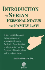 Title: Introduction to Syrian Personal Status and Family Law: Syrian Legislation and Jurisprudence on Marriage, Divorce, Custody, Guardianship and Adoption for the Purpose of Immigration to the United States, Author: Ibrahim Ghabour