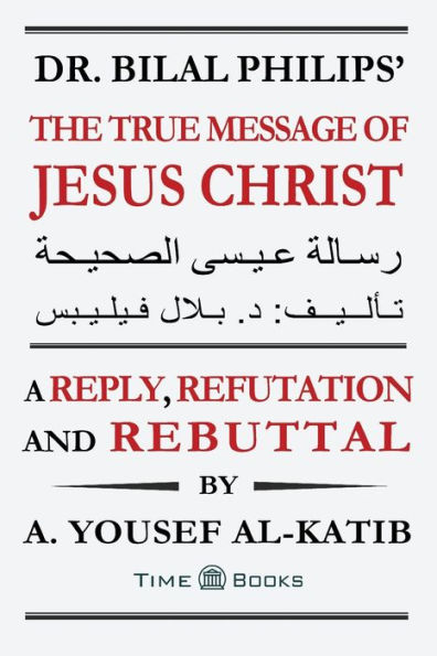 Dr. Bilal Philips' The True Message of Jesus Christ: A Reply, Refutation and Rebuttal