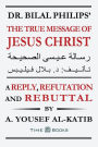 Dr. Bilal Philips' The True Message of Jesus Christ: A Reply, Refutation and Rebuttal