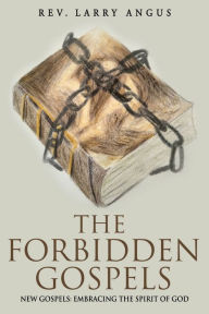 Title: The Forbidden Gospels: New Gospels: Embracing the Spirit of God, Author: Larry Angus