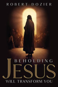 Title: Beholding Jesus Will Transform You, Author: Robert Dozier