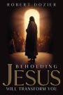 Beholding Jesus Will Transform You