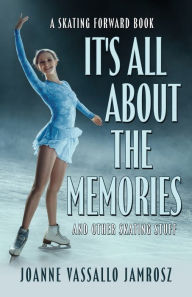 Title: It's All About the Memories and Other Skating Stuff: A Skating Forward Book, Author: Joanne Vassallo Jamrosz