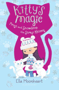 Title: Kitty's Magic 5: Frost and Snowdrop the Stray Kittens, Author: Ella Moonheart