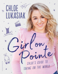 Title: Girl on Pointe: Chloe's Guide to Taking on the World, Author: Chloe Lukasiak