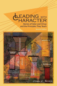 Title: Leading with Character: Stories of Valor and Virtue and the Principles They Teach (2nd edition), Author: John J. Sosik
